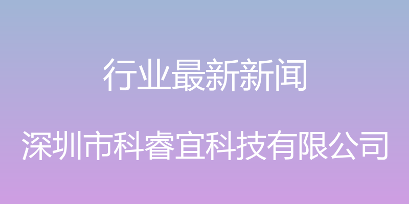 行业最新新闻 - 深圳市科睿宜科技有限公司