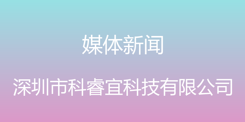 媒体新闻 - 深圳市科睿宜科技有限公司